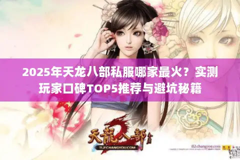 2025年天龙八部私服哪家最火?实测玩家口碑TOP5推荐与避坑秘籍 2025年天龙八部私服哪家最火?实测玩家口碑TOP5推荐与避坑秘籍