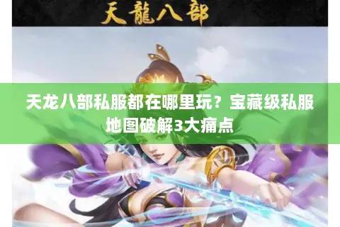 天龙八部私服都在哪里玩?宝藏级私服地图破解3大痛点 天龙八部私服都在哪里玩?宝藏级私服地图破解3大痛点
