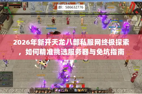 2026年新开天龙八部私服网终极探索,如何精准挑选服务器与免坑指南 2026年新开天龙八部私服网终极探索,如何精准挑选服务器与免坑指南
