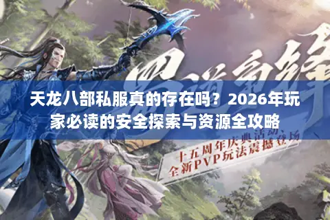 天龙八部私服真的存在吗?2026年玩家必读的安全探索与资源全攻略 天龙八部私服真的存在吗?2026年玩家必读的安全探索与资源全攻略