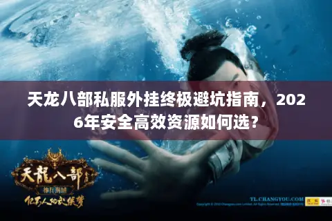 天龙八部私服外挂终极避坑指南，2026年安全高效资源如何选？