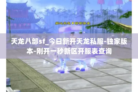 天龙八部sf_今日新开天龙私服-独家版本-刚开一秒新区开服表查询 天龙八部sf_今日新开天龙私服-独家版本-刚开一秒新区开服表查询