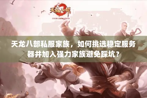 天龙八部私服家族，如何挑选稳定服务器并加入强力家族避免踩坑？