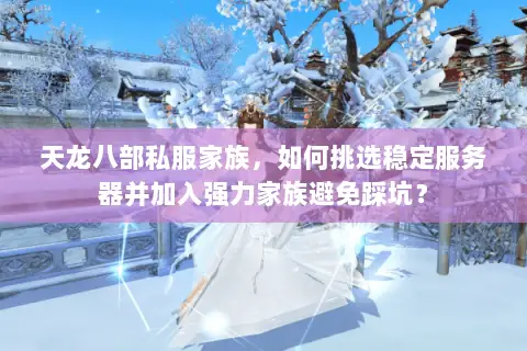 天龙八部私服家族，如何挑选稳定服务器并加入强力家族避免踩坑？