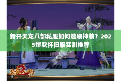 新开天龙八部私服如何速刷神装?2025爆款怀旧服实测推荐 新开天龙八部私服如何速刷神装?2025爆款怀旧服实测推荐