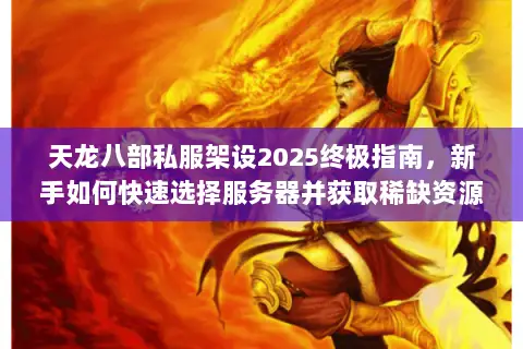 天龙八部私服架设2025终极指南,新手如何快速选择服务器并获取稀缺资源? 天龙八部私服架设2025终极指南,新手如何快速选择服务器并获取稀缺资源?