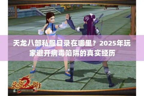 天龙八部私服目录在哪里?2025年玩家避开病毒陷阱的真实经历 天龙八部私服目录在哪里?2025年玩家避开病毒陷阱的真实经历
