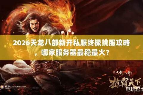 2026天龙八部新开私服终极挑服攻略,哪家服务器最稳最火? 2026天龙八部新开私服终极挑服攻略,哪家服务器最稳最火?