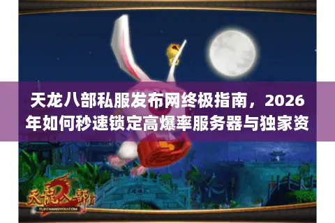 天龙八部私服发布网终极指南,2026年如何秒速锁定高爆率服务器与独家资源? 天龙八部私服发布网终极指南,2026年如何秒速锁定高爆率服务器与独家资源?