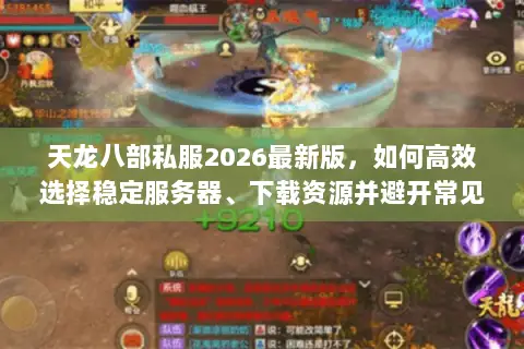 天龙八部私服2026最新版,如何高效选择稳定服务器、下载资源并避开常见陷阱? 天龙八部私服2026最新版,如何高效选择稳定服务器、下载资源并避开常见陷阱?