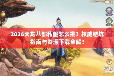 2026天龙八部私服怎么挑?权威避坑指南与资源下载全解! 2026天龙八部私服怎么挑?权威避坑指南与资源下载全解!