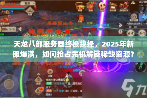 天龙八部服务器终极抉择,2025年新服爆满,如何抢占先机解锁稀缺资源? 天龙八部服务器终极抉择,2025年新服爆满,如何抢占先机解锁稀缺资源?
