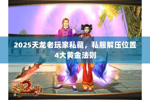 2025天龙老玩家私藏,私服解压位置4大黄金法则 2025天龙老玩家私藏,私服解压位置4大黄金法则