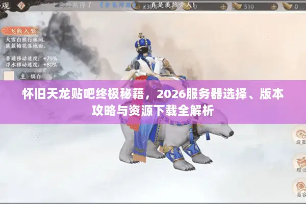 怀旧天龙贴吧终极秘籍,2026服务器选择、版本攻略与资源下载全解析 怀旧天龙贴吧终极秘籍,2026服务器选择、版本攻略与资源下载全解析