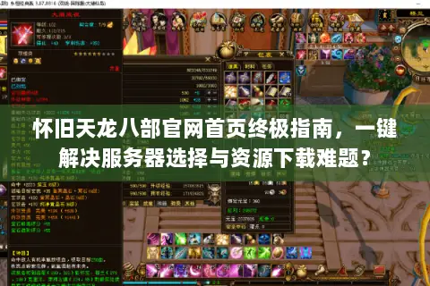 怀旧天龙八部官网首页终极指南,一键解决服务器选择与资源下载难题? 怀旧天龙八部官网首页终极指南,一键解决服务器选择与资源下载难题?