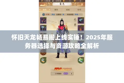 怀旧天龙畅易阁上线实锤!2025年服务器选择与资源攻略全解析 怀旧天龙畅易阁上线实锤!2025年服务器选择与资源攻略全解析