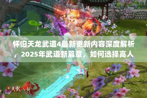 怀旧天龙武道4最新更新内容深度解析，2025年武道新篇章，如何选择高人气服务器？