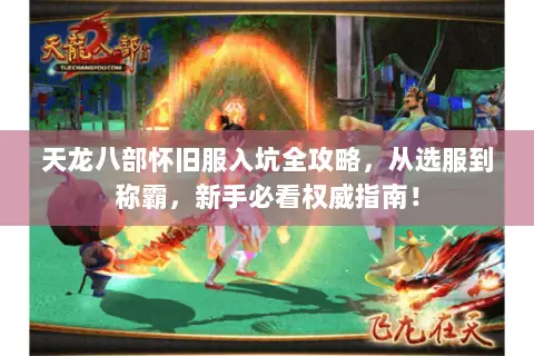 天龙八部怀旧服入坑全攻略，从选服到称霸，新手必看权威指南！