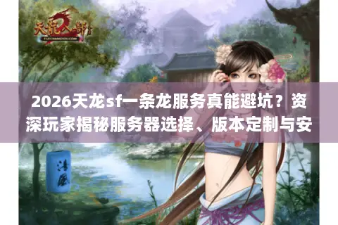 2026天龙sf一条龙服务真能避坑?资深玩家揭秘服务器选择、版本定制与安全开服门道 2026天龙sf一条龙服务真能避坑?资深玩家揭秘服务器选择、版本定制与安全开服门道