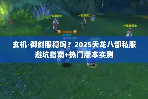 玄机·御剑服稳吗？2025天龙八部私服避坑指南+热门版本实测