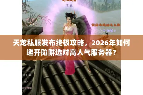 天龙私服发布终极攻略,2026年如何避开陷阱选对高人气服务器? 天龙私服发布终极攻略,2026年如何避开陷阱选对高人气服务器?