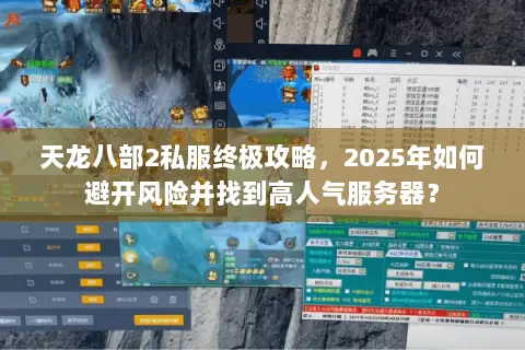 天龙八部2私服终极攻略，2025年如何避开风险并找到高人气服务器？