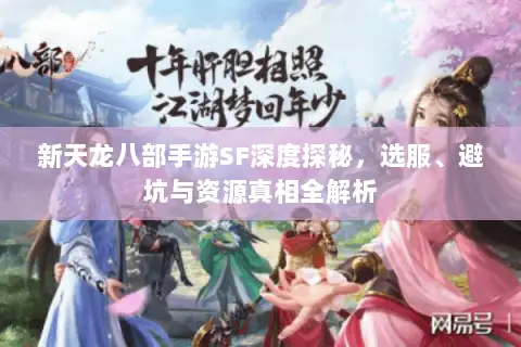 新天龙八部手游SF深度探秘,选服、避坑与资源真相全解析 新天龙八部手游SF深度探秘,选服、避坑与资源真相全解析