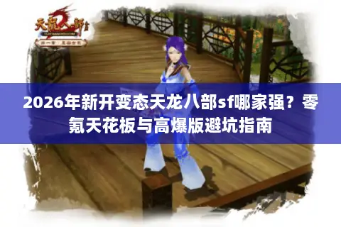 2026年新开变态天龙八部sf哪家强?零氪天花板与高爆版避坑指南 2026年新开变态天龙八部sf哪家强?零氪天花板与高爆版避坑指南