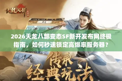 2026天龙八部变态SF新开发布网终极指南,如何秒速锁定高爆率服务器? 2026天龙八部变态SF新开发布网终极指南,如何秒速锁定高爆率服务器?