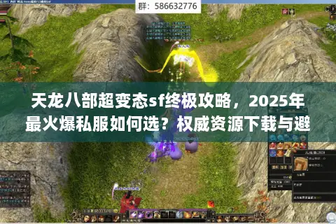 天龙八部超变态sf终极攻略,2025年最火爆私服如何选?权威资源下载与避坑指南 天龙八部超变态sf终极攻略,2025年最火爆私服如何选?权威资源下载与避坑指南