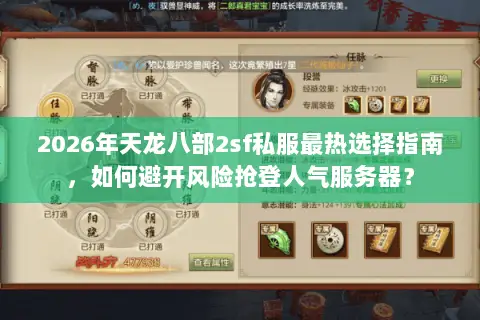 2026年天龙八部2sf私服最热选择指南，如何避开风险抢登人气服务器？