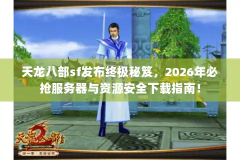 天龙八部sf发布终极秘笈，2026年必抢服务器与资源安全下载指南！