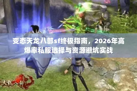 变态天龙八部sf终极指南,2026年高爆率私服选择与资源避坑实战 变态天龙八部sf终极指南,2026年高爆率私服选择与资源避坑实战