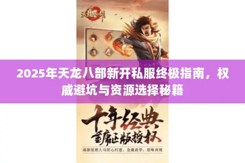 2025年天龙八部新开私服终极指南,权威避坑与资源选择秘籍 2025年天龙八部新开私服终极指南,权威避坑与资源选择秘籍
