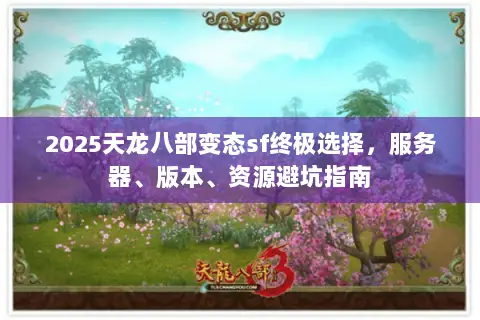 2025天龙八部变态sf终极选择，服务器、版本、资源避坑指南