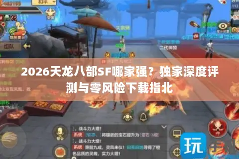 2026天龙八部SF哪家强?独家深度评测与零风险下载指北 2026天龙八部SF哪家强?独家深度评测与零风险下载指北