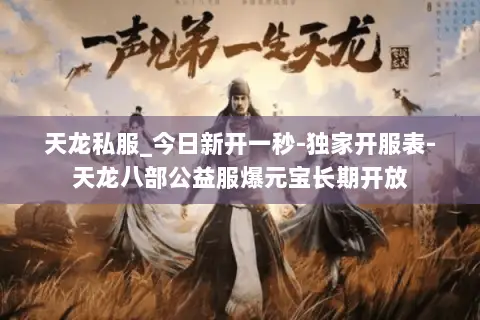 天龙私服_今日新开一秒-独家开服表-天龙八部公益服爆元宝长期开放 天龙私服_今日新开一秒-独家开服表-天龙八部公益服爆元宝长期开放