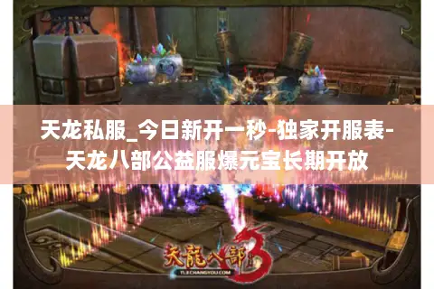 天龙私服_今日新开一秒-独家开服表-天龙八部公益服爆元宝长期开放 天龙私服_今日新开一秒-独家开服表-天龙八部公益服爆元宝长期开放
