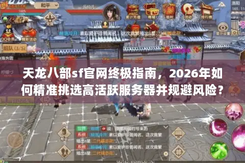 天龙八部sf官网终极指南,2026年如何精准挑选高活跃服务器并规避风险? 天龙八部sf官网终极指南,2026年如何精准挑选高活跃服务器并规避风险?