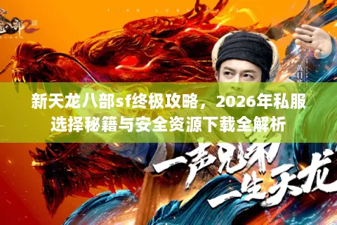 新天龙八部sf终极攻略，2026年私服选择秘籍与安全资源下载全解析