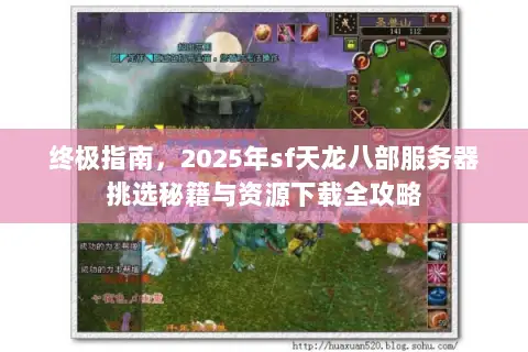 终极指南，2025年sf天龙八部服务器挑选秘籍与资源下载全攻略