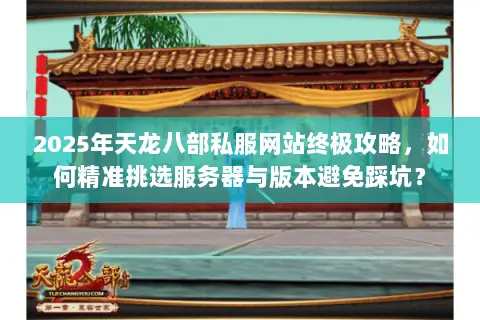 2025年天龙八部私服网站终极攻略，如何精准挑选服务器与版本避免踩坑？