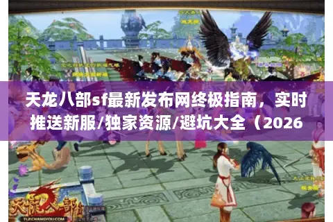 天龙八部sf最新发布网终极指南,实时推送新服/独家资源/避坑大全(2026实时更新) 天龙八部sf最新发布网终极指南,实时推送新服/独家资源/避坑大全(2026实时更新)
