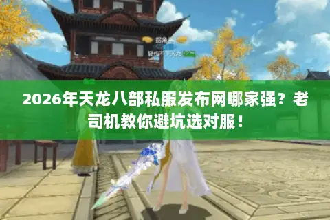 2026年天龙八部私服发布网哪家强?老司机教你避坑选对服! 2026年天龙八部私服发布网哪家强?老司机教你避坑选对服!