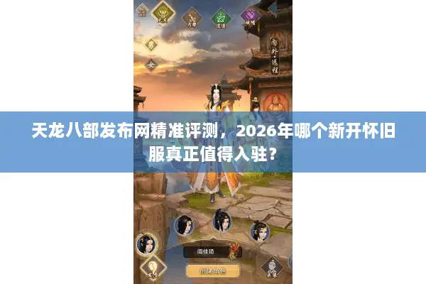 天龙八部发布网精准评测,2026年哪个新开怀旧服真正值得入驻? 天龙八部发布网精准评测,2026年哪个新开怀旧服真正值得入驻?