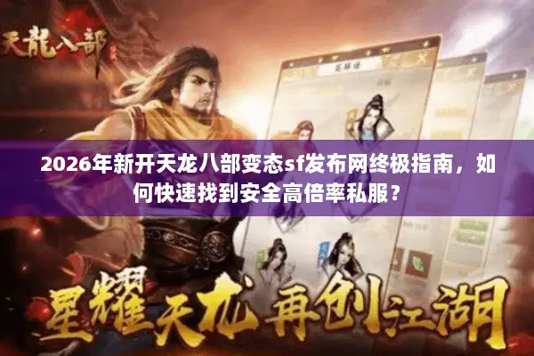 2026年新开天龙八部变态sf发布网终极指南,如何快速找到安全高倍率私服? 2026年新开天龙八部变态sf发布网终极指南,如何快速找到安全高倍率私服?