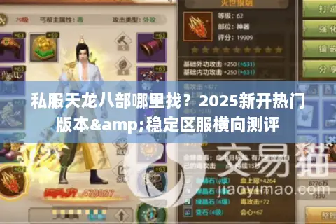 私服天龙八部哪里找?2025新开热门版本&稳定区服横向测评 私服天龙八部哪里找?2025新开热门版本&稳定区服横向测评