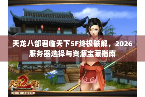 天龙八部君临天下SF终极破解,2026服务器选择与资源宝藏指南 天龙八部君临天下SF终极破解,2026服务器选择与资源宝藏指南