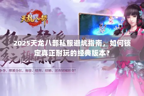 2025天龙八部私服避坑指南,如何锁定真正耐玩的经典版本? 2025天龙八部私服避坑指南,如何锁定真正耐玩的经典版本?