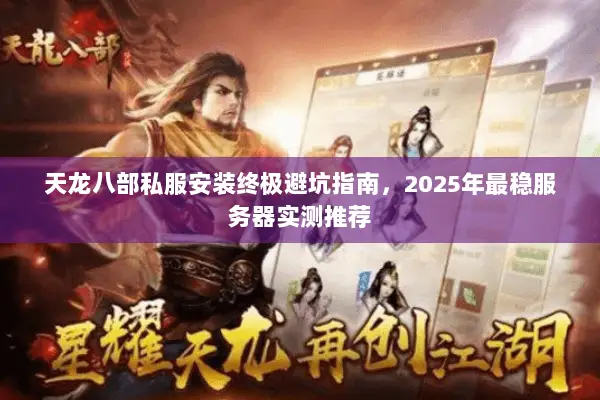 天龙八部私服安装终极避坑指南,2025年最稳服务器实测推荐 天龙八部私服安装终极避坑指南,2025年最稳服务器实测推荐